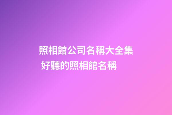 照相館公司名稱大全集 好聽的照相館名稱